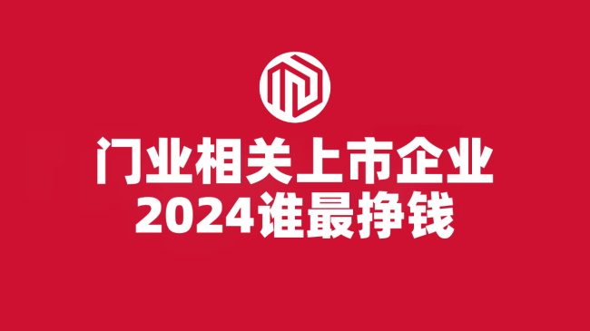 王力、江山欧派超30亿 顶固、梦天超10亿 亚太天能1.57亿 众泰卖门卖了2.68亿 门业相关上市公司去年谁最挣钱？